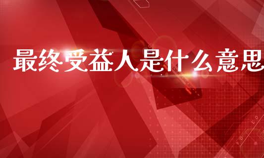 最终受益人是什么意思_https://m.jnlaobingbanjia.com_区块链_第1张