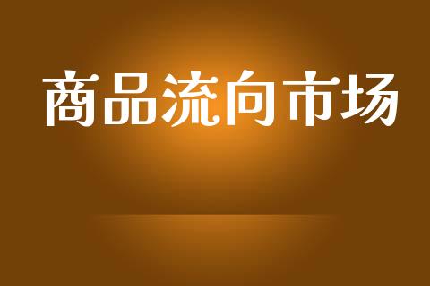商品流向市场_https://m.jnlaobingbanjia.com_理财规划_第1张