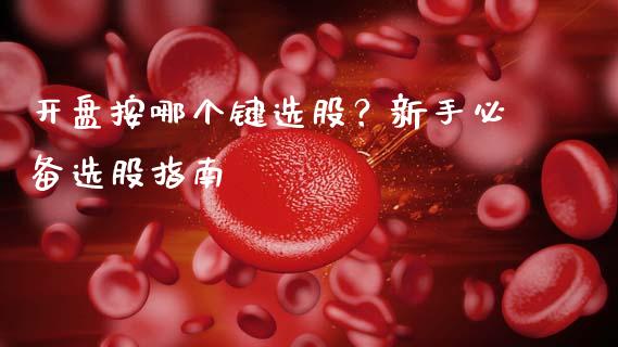开盘按哪个键选股？新手必备选股指南_https://m.jnlaobingbanjia.com_股市新闻_第1张