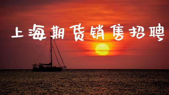 上海期货销售招聘_https://m.jnlaobingbanjia.com_全球市场_第1张
