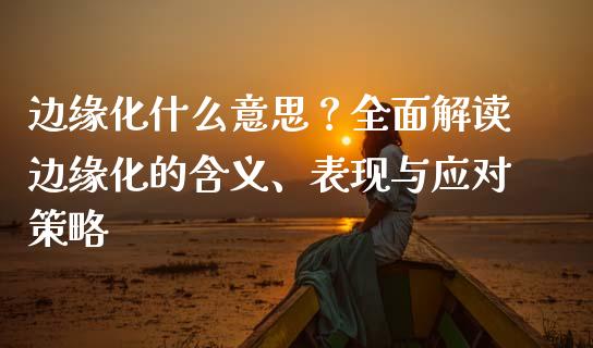 边缘化什么意思？全面解读边缘化的含义、表现与应对策略_https://m.jnlaobingbanjia.com_区块链_第1张