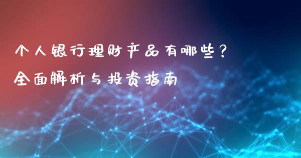 个人银行理财产品有哪些？全面解析与投资指南_https://m.jnlaobingbanjia.com_基金市场_第1张