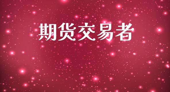 期货交易者_https://m.jnlaobingbanjia.com_金融监管_第1张