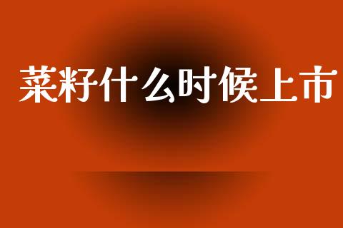 菜籽什么时候上市_https://m.jnlaobingbanjia.com_区块链_第1张