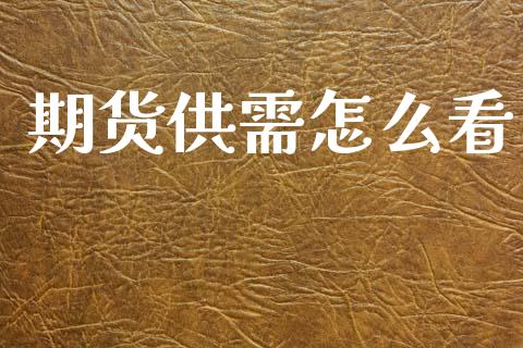 期货供需怎么看_https://m.jnlaobingbanjia.com_股市新闻_第1张