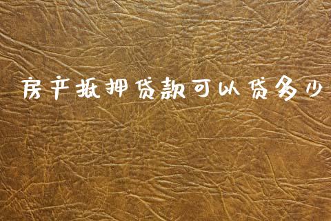 房产抵押贷款可以贷多少_https://m.jnlaobingbanjia.com_金融监管_第1张