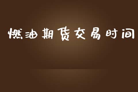 燃油期货交易时间_https://m.jnlaobingbanjia.com_基金市场_第1张