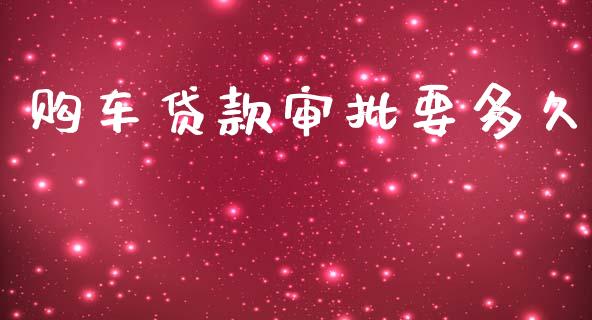 购车贷款审批要多久_https://m.jnlaobingbanjia.com_金融监管_第1张