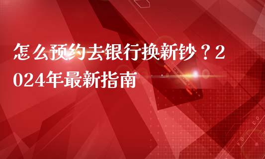 怎么预约去银行换新钞？2024年最新指南_https://m.jnlaobingbanjia.com_理财规划_第1张