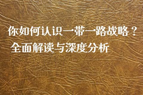 你如何认识一带一路战略? 全面解读与深度分析_基金市场_第1张_全球市场_股市新闻_理财规划_金融监管_区块链_基金市场 你如何认识一带一路战略? 全面解读与深度分析_https://m.jnlaobingbanjia.com_基金市场_第1张