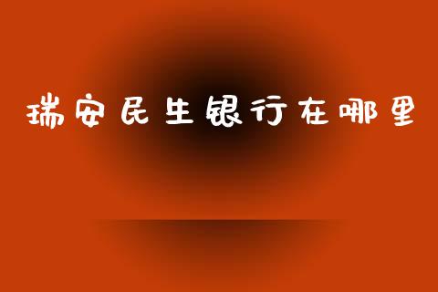 瑞安民生银行在哪里_https://m.jnlaobingbanjia.com_股市新闻_第1张
