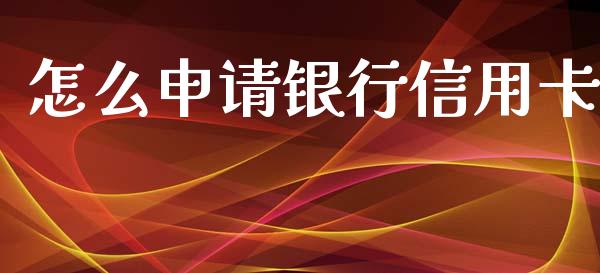 怎么申请银行信用卡_https://m.jnlaobingbanjia.com_股市新闻_第1张