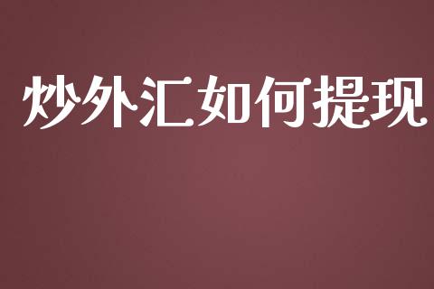 炒外汇如何提现_https://m.jnlaobingbanjia.com_理财规划_第1张
