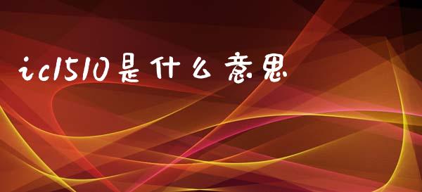 ic1510是什么意思_https://m.jnlaobingbanjia.com_股市新闻_第1张