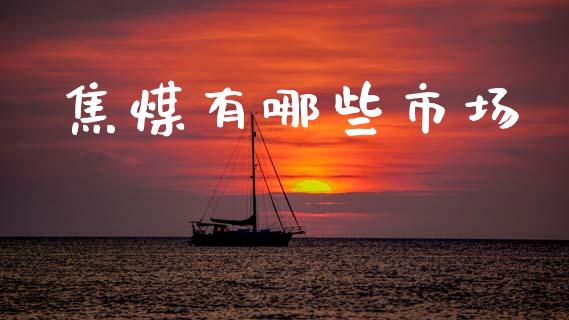 焦煤有哪些市场_https://m.jnlaobingbanjia.com_理财规划_第1张