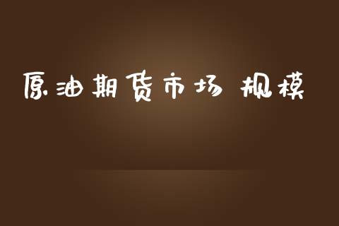 原油期货市场 规模_https://m.jnlaobingbanjia.com_股市新闻_第1张