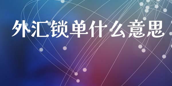 外汇锁单什么意思_https://m.jnlaobingbanjia.com_全球市场_第1张