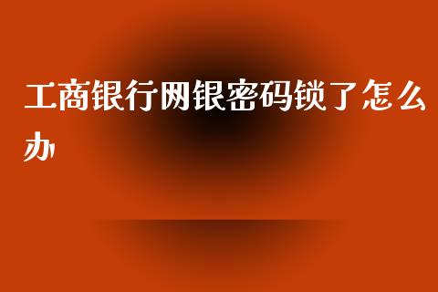 工商银行网银密码锁了怎么办_https://m.jnlaobingbanjia.com_金融监管_第1张