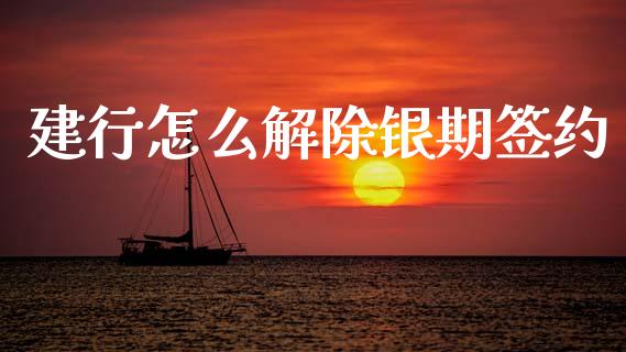 建行怎么解除银期签约_https://m.jnlaobingbanjia.com_理财规划_第1张
