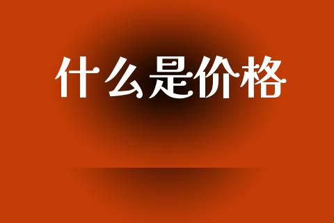 什么是价格_https://m.jnlaobingbanjia.com_理财规划_第1张