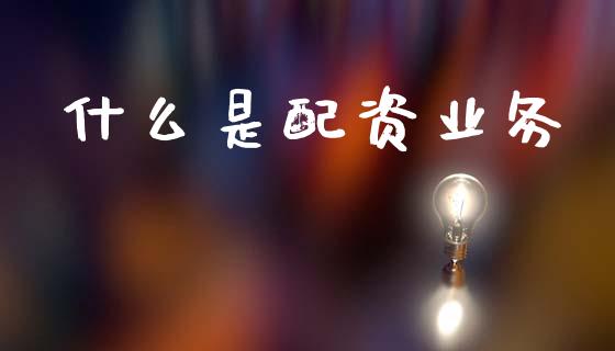 什么是配资业务_https://m.jnlaobingbanjia.com_基金市场_第1张
