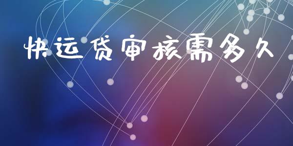 快运贷审核需多久_https://m.jnlaobingbanjia.com_全球市场_第1张