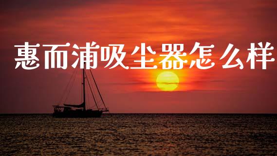 惠而浦吸尘器怎么样_https://m.jnlaobingbanjia.com_理财规划_第1张