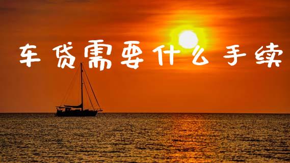 车贷需要什么手续_https://m.jnlaobingbanjia.com_金融监管_第1张