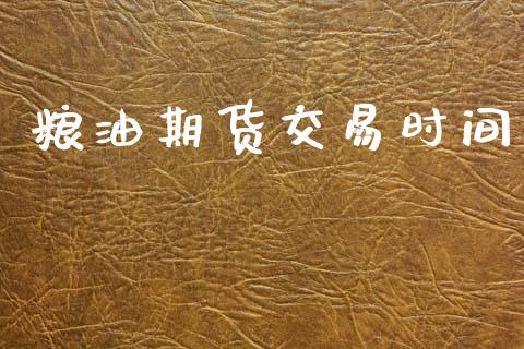 粮油期货交易时间_https://m.jnlaobingbanjia.com_股市新闻_第1张