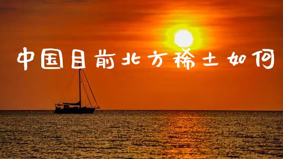 中国目前北方稀土如何_https://m.jnlaobingbanjia.com_股市新闻_第1张