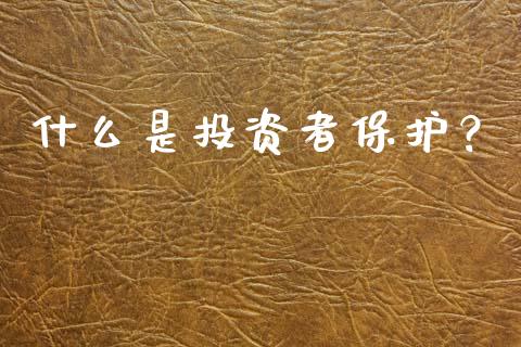 什么是投资者保护？_https://m.jnlaobingbanjia.com_全球市场_第1张