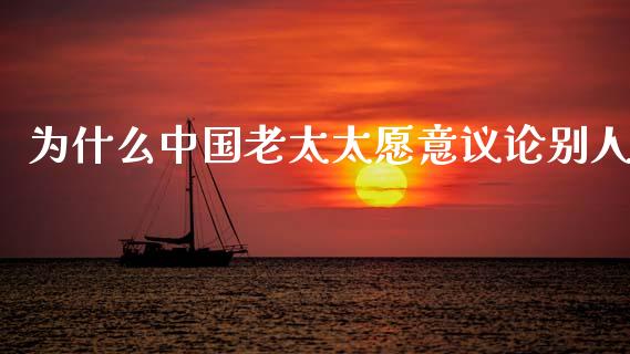 为什么中国老太太愿意议论别人_https://m.jnlaobingbanjia.com_股市新闻_第1张