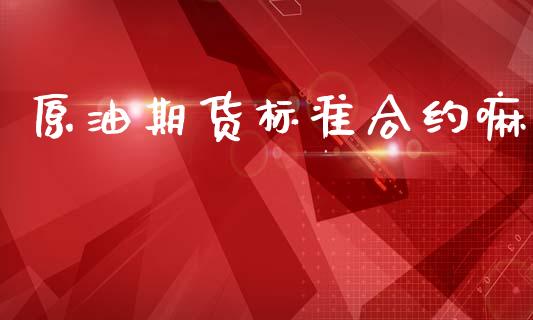原油期货标准合约嘛_https://m.jnlaobingbanjia.com_基金市场_第1张