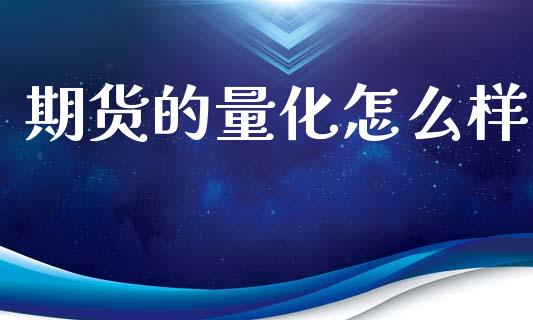 期货的量化怎么样_https://m.jnlaobingbanjia.com_区块链_第1张
