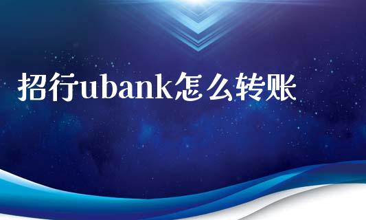 招行ubank怎么转账_https://m.jnlaobingbanjia.com_全球市场_第1张
