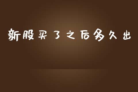 新股买了之后多久出_https://m.jnlaobingbanjia.com_金融监管_第1张