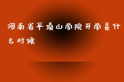 河南省平顶山学院开学是什么时候_https://m.jnlaobingbanjia.com_全球市场_第1张