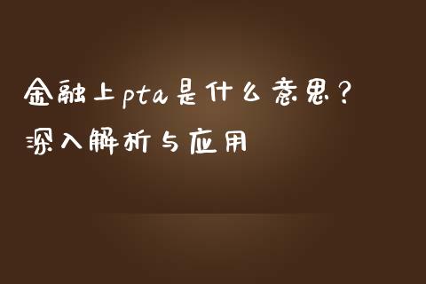 金融上pta是什么意思？深入解析与应用_https://m.jnlaobingbanjia.com_理财规划_第1张