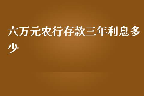 六万元农行存款三年利息多少_https://m.jnlaobingbanjia.com_理财规划_第1张
