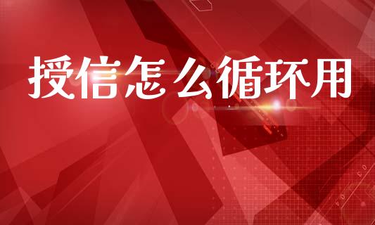 授信怎么循环用_https://m.jnlaobingbanjia.com_基金市场_第1张