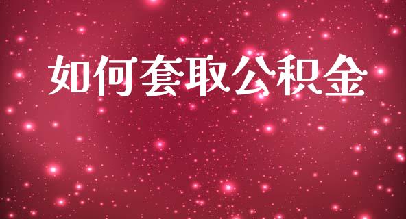 如何套取公积金_https://m.jnlaobingbanjia.com_理财规划_第1张