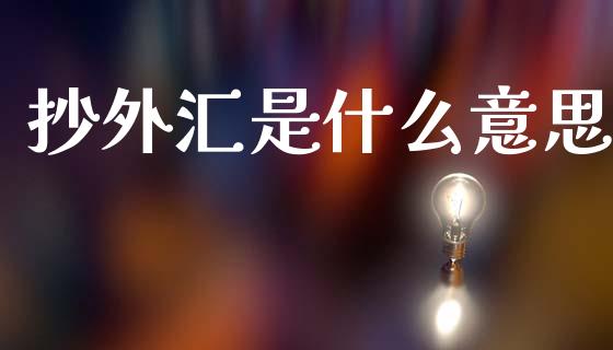 抄外汇是什么意思_https://m.jnlaobingbanjia.com_股市新闻_第1张