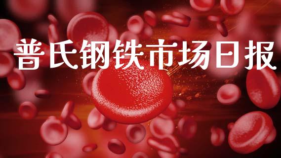 普氏钢铁市场日报_https://m.jnlaobingbanjia.com_基金市场_第1张