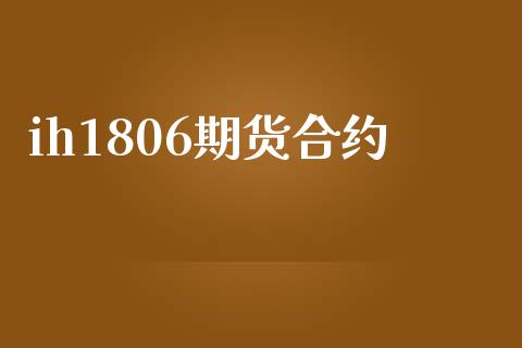 ih1806期货合约_https://m.jnlaobingbanjia.com_区块链_第1张