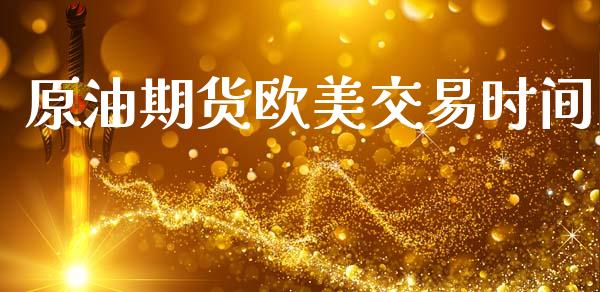 原油期货欧美交易时间_https://m.jnlaobingbanjia.com_金融监管_第1张