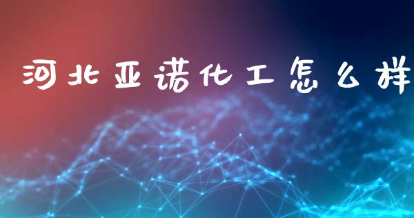 河北亚诺化工怎么样_https://m.jnlaobingbanjia.com_区块链_第1张