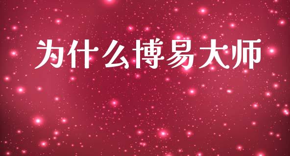 为什么博易大师_https://m.jnlaobingbanjia.com_理财规划_第1张