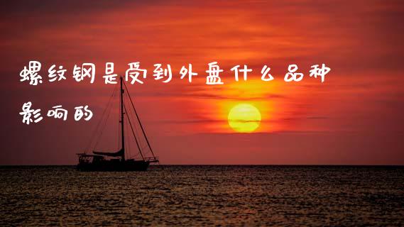 螺纹钢是受到外盘什么品种影响的_https://m.jnlaobingbanjia.com_理财规划_第1张