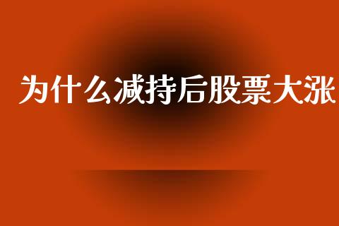 为什么减持后股票大涨_理财规划_第1张_全球市场_股市新闻_理财规划_金融监管_区块链_基金市场 为什么减持后股票大涨_https://m.jnlaobingbanjia.com_理财规划_第1张