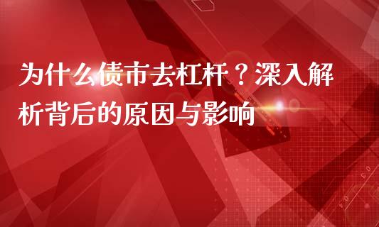 为什么债市去杠杆?深入解析背后的原因与影响_基金市场_第1张_全球市场_股市新闻_理财规划_金融监管_区块链_基金市场 为什么债市去杠杆?深入解析背后的原因与影响_https://m.jnlaobingbanjia.com_基金市场_第1张